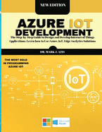 Azure IoT Development: The Step-by-Step Guide to Design  nd Develop Internet of Things  pplic tions. Le rn how to Use  zure, IoT, Edge  n lytics Solutions
