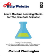 Azure Machine Learning Studio for the Non-Data Scientist: Learn How to Create Experiments, Operationalize Them Using Excel and Angular .Net Core Applications, and Create Retraining Programs to Improve Predictive Results.