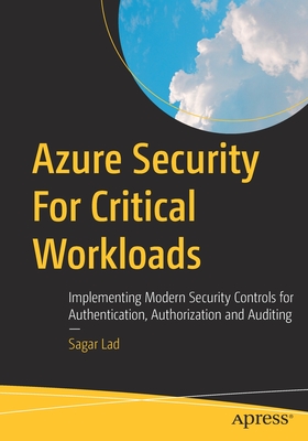 Azure Security For Critical Workloads: Implementing Modern Security Controls for Authentication, Authorization and Auditing - Lad, Sagar