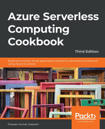 Azure Serverless Computing Cookbook - Third Edition: Build and monitor Azure applications hosted on serverless architecture using Azure functions