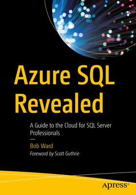 Azure SQL Revealed: A Guide to the Cloud for SQL Server Professionals - Ward, Bob