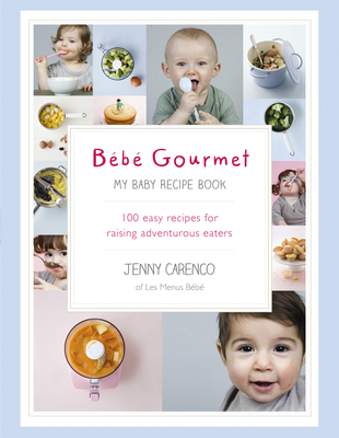 Bb Gourmet: My Baby Recipe Book - 100 easy recipes for raising adventurous eaters - Carenco, Jenny