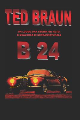 B 24: Un luogo, una storia, un'auto e... qualcosa di soprannaturale. - Braun, Ted