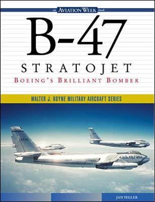 B-47 Stratojet: Boeing's Brilliant Bomber - Tegler, Jan