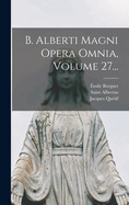 B. Alberti Magni Opera Omnia, Volume 27...