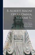 B. Alberti Magni Opera Omnia, Volume 5...