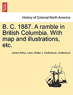 B. C. 1887. a Ramble in British Columbia. with Map and Illustrations, Etc. - Lees, James Arthur, and Clutterbuck, Walter J