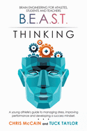 B.E.A.S.T. Thinking Brain Engineering for Athletes, Students and Teachers: A Young Athlete's Guide to Managing Stress, Improving Performance and Developing a Success Mindset.