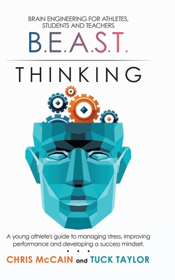 B.E.A.S.T. Thinking Brain Engineering for Athletes, Students and Teachers: A Young Athlete's Guide to Managing Stress, Improving Performance and Developing a Success Mindset. - McCain, Chris, and Taylor, Tuck