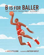 B Is for Baller: The Ultimate Basketball Alphabet Volume 1
