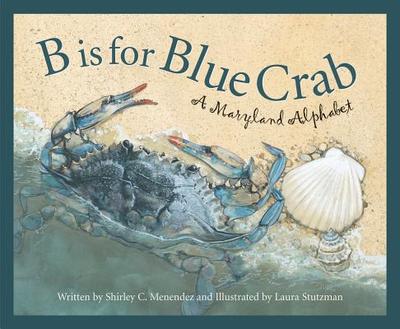 B Is for Blue Crab: A Maryland Alphabet - Menendez, Shirley C