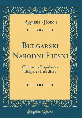 B?lgarski Narodni Pi?esni: Chansons Populaires Bulgares Inedites (Classic Reprint) - Dozon, Auguste