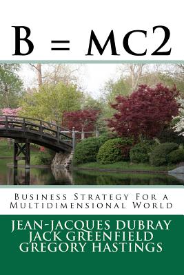 B = mc2: Business Strategy For a Multidimensional World - Greenfield, Jack, and Hastings, Gregory, and Dubray, Jean-Jacques