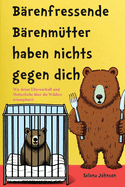 B?renfressende B?renm?tter haben nichts gegen dich: Wie deine Elternschaft und Mutterliebe ?ber die Wildnis triumphiert