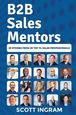 B2B Sales Mentors: 20 Stories from 20 Top 1% Sales Professionals - Ingram, Scott