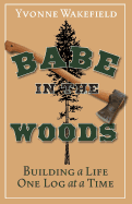 Babe in the Woods: Building a Life One Log at a Time