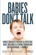 Babies Don't Talk: Honest insights for new & expecting dads that build a strong foundation for fatherhood... I promise