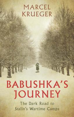 Babushka's Journey: The Dark Road to Stalin's Wartime Camps - Krueger, Marcel