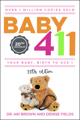Baby 411: Your Baby, Birth to Age 1! Everything You Wanted to Know But Were Afraid to Ask about Your Newborn: Breastfeeding, Weaning, Calming a Fussy Baby, Milestones and More! Your Baby Bible! - Brown, Ari, and Fields, Denise