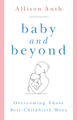 Baby and Beyond: Overcoming Those Post-Childbirth Woes - Auth, Allison