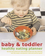 Baby and Toddler Healthy Eating Planner: The New Way to Feed Your Baby or Toddler a Balanced Diet Every Day, Featuring More Than 350 Recipes
