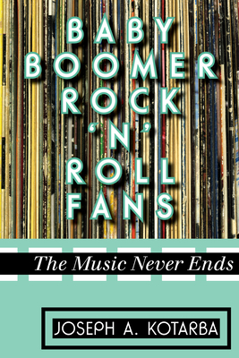 Baby Boomer Rock 'n' Roll Fans: The Music Never Ends - Kotarba, Joseph A