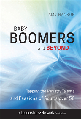 Baby Boomers and Beyond: Tapping the Ministry Talents and Passions of Adults Over 50 - Hanson, Amy