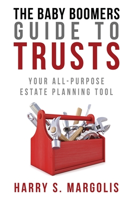 Baby Boomers Guide to Trusts: Your All-Purpose Estate Planning Tool - Margolis, Harry