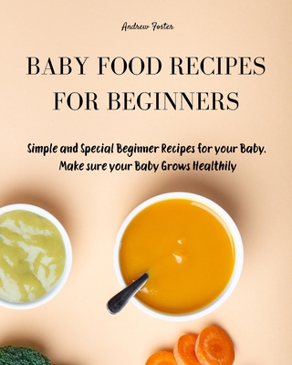 Baby Food Cookbook for Beginners: Simple and Healthy Beginner Recipes for your Baby. Make sure your Baby Grows Smart and Creatively - Foster, Andrew