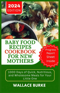 Baby Food Recipes Cookbook for New Mothers: 1000 Days of Quick, Nutritious, and Wholesome Meals for Your Little One