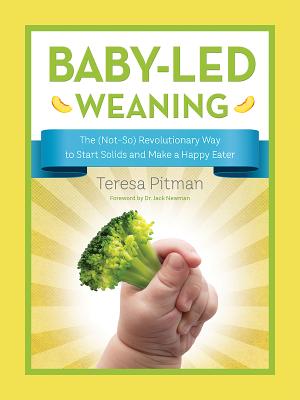 Baby-Led Weaning: The (Not-So) Revolutionary Way to Start Solids and Make a Happy Eater - Pitman, Teresa, and Newman, Jack, MD (Foreword by)