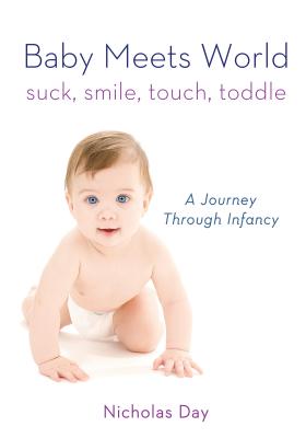 Baby Meets World: Suck, Smile, Touch, Toddle: A Journey Through Infancy - Day, Nicholas