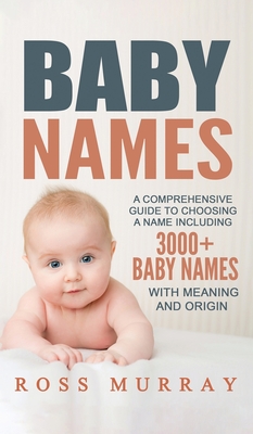 Baby Names: A Comprehensive Guide to Choosing a Name Including 3000+ Baby Names - Murray, Ross