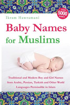 Baby Names for Muslims: Traditional and Modern Boy and Girl Names from Arabic, Persian, Turkish and Other World Languages Permissible in Islam - Hawramani, Ikram