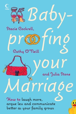 Baby-proofing Your Marriage: How to Laugh More, Argue Less and Communicate Better as Your Family Grows - Cockrell, Stacie, and O'Neill, Cathy, and Stone, Julia