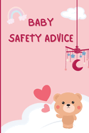Baby Safety Advice Tips: Must Have Guide to Keeping Your Baby Safe/ Educates and Advises Parents on the Best Effective Methods for Keeping Their Children Safe and Avoiding Accidents as They Grow and Learn