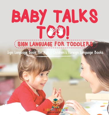 Baby Talks Too! Sign Language for Toddlers - Sign Language Book for Kids Children's Foreign Language Books - Baby Professor