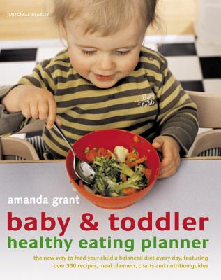 Baby & Toddler Healthy Eating Planner: The New Way to Feed Your Child a Balanced Diet Every Day, Featuring Over 350 Recipes, Meal Planners, Charts and Nutrition Guides - Grant, Amanda