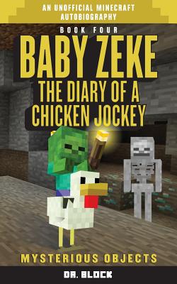 Baby Zeke: Mysterious Objects: The Diary of a Chicken Jockey, Book 4 (an Unofficial Minecraft Adventure) - Block, Dr