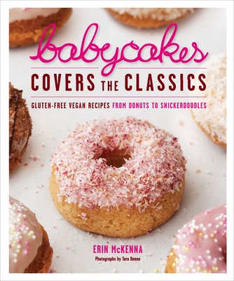 Babycakes Covers the Classics: Gluten-Free Vegan Recipes from Donuts to Snickerdoodles: A Baking Book - McKenna, Erin, and Donne, Tara (Photographer)