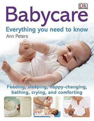 Babycare: Everything You Need to Know: Feeding, Sleeping, Changing, Bathing, Crying, and Comforting - Peters, Ann