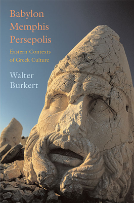 Babylon, Memphis, Persepolis: Eastern Contexts of Greek Culture - Burkert, Walter