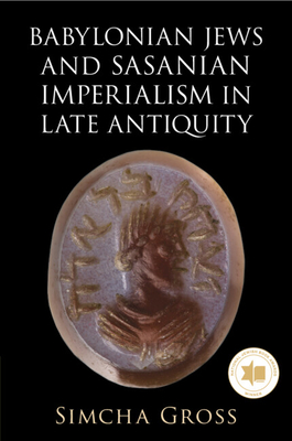 Babylonian Jews and Sasanian Imperialism in Late Antiquity - Gross, Simcha