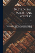 Babylonian Magic and Sorcery: Being "The Prayers of the Lifting of the Hand", the Cuneiform Texts of a Group of Babylonian and Assyrian Incantations and Magical Formulae Edited With Transliterations, Translations and Full Vocabulary From Tablets of the K