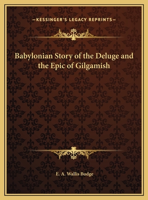 Babylonian Story of the Deluge and the Epic of Gilgamish - Budge, E A Wallis, Professor