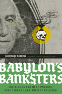 Babylon's Banksters: The Alchemy of Deep Physics, High Finance and Ancient Religion