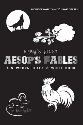 Baby's First Aesop's Fables: A Newborn Black & White Book: 22 Short Verses, The Ants and the Grasshopper, The Fox and the Crane, The Boy Who Cried Wolf, and More - Lee, Ashley, and Roumanis, A R (Editor)