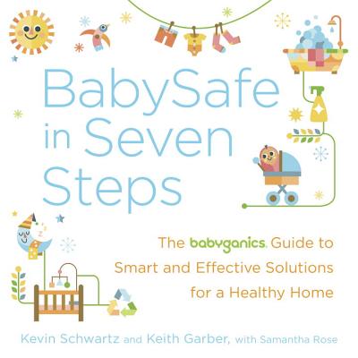 BabySafe in Seven Steps: The Babyganics Guide to Smart and Effective Solutions for a Healthy Home - Schwartz, Kevin, and Garber, Keith, and Rose, Samantha