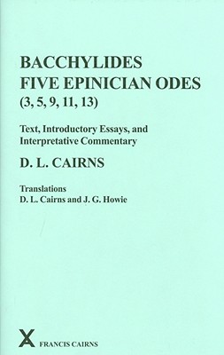 Bacchylides: Five Epinician Odes (3, 5, 9, 11, 13) - Cairns, D L (Editor), and Howie, J G, and Howie, J C (Translated by)