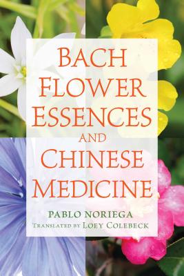 Bach Flower Essences and Chinese Medicine - Noriega, Pablo, and Colebeck, Loey (Translated by)